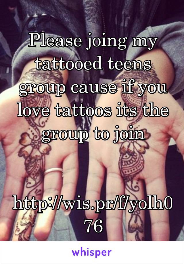 Please joing my tattooed teens group cause if you love tattoos its the group to join

 http://wis.pr/f/yolh076
