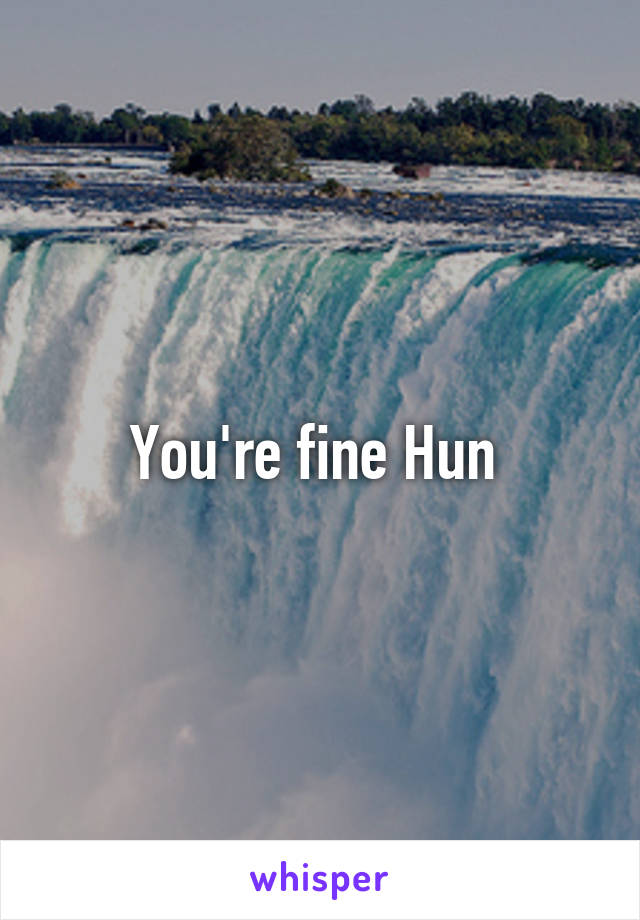 You're fine Hun 