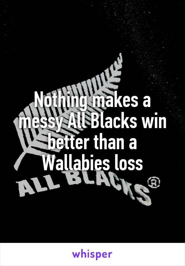 Nothing makes a messy All Blacks win better than a Wallabies loss