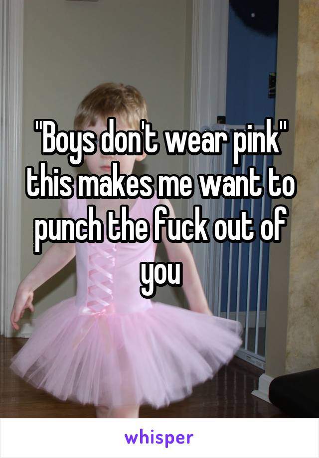 "Boys don't wear pink" this makes me want to punch the fuck out of you
