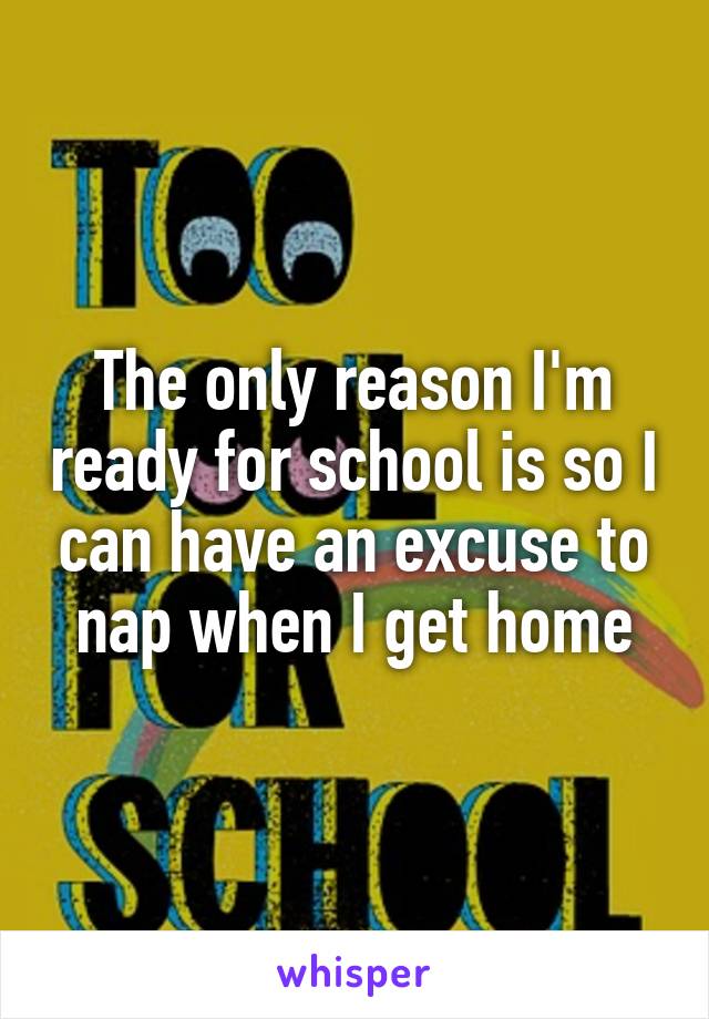 The only reason I'm ready for school is so I can have an excuse to nap when I get home