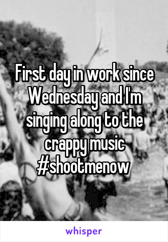 First day in work since Wednesday and I'm singing along to the crappy music #shootmenow 
