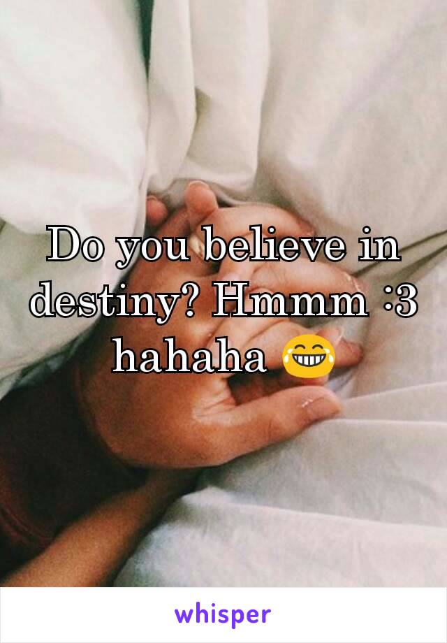 Do you believe in destiny? Hmmm :3 hahaha 😂