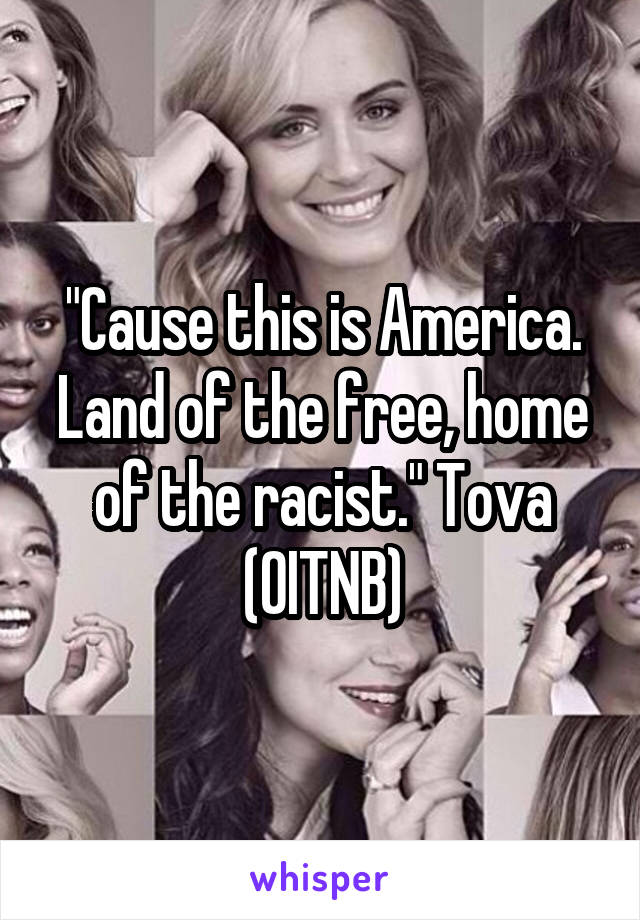 "Cause this is America. Land of the free, home of the racist." Tova (OITNB)