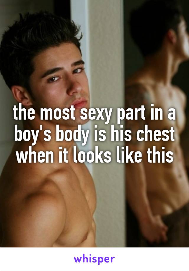 the most sexy part in a boy's body is his chest when it looks like this
