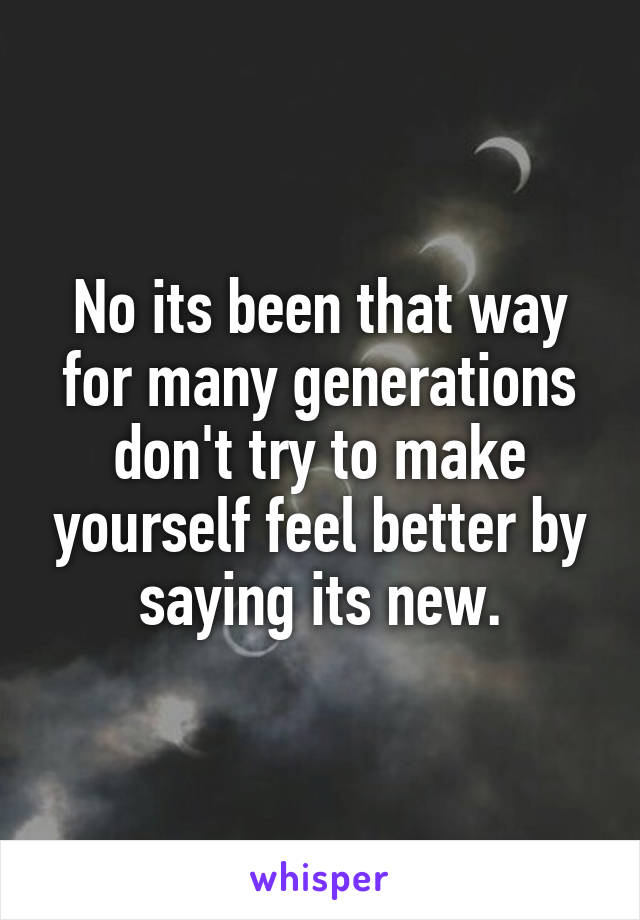No its been that way for many generations don't try to make yourself feel better by saying its new.