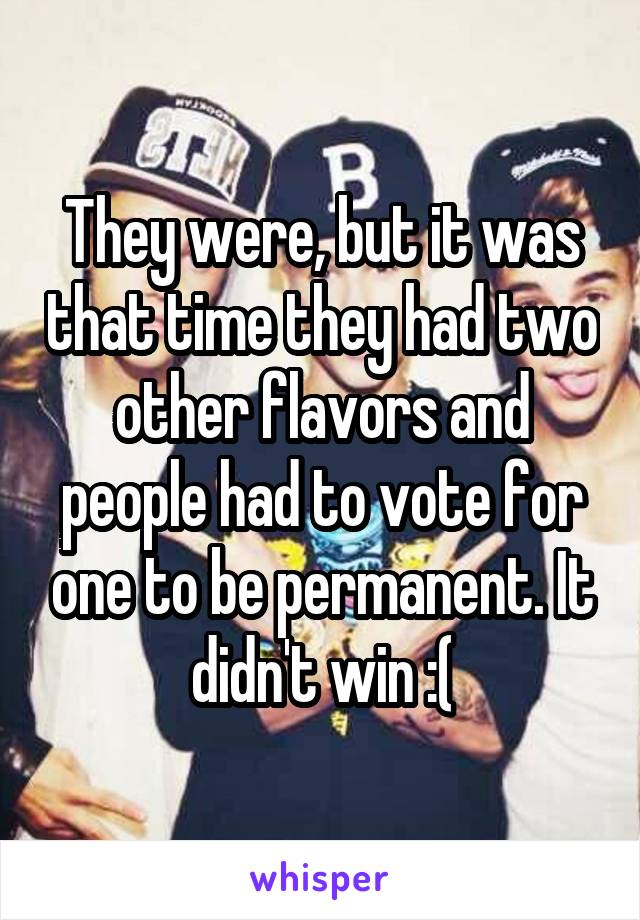 They were, but it was that time they had two other flavors and people had to vote for one to be permanent. It didn't win :(