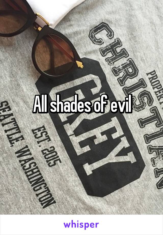 All shades of evil
