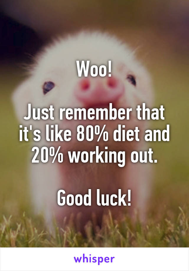 Woo!

Just remember that it's like 80% diet and 20% working out.

Good luck!