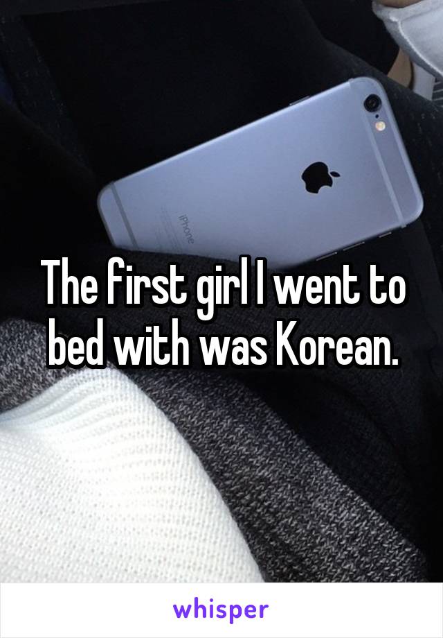 The first girl I went to bed with was Korean.