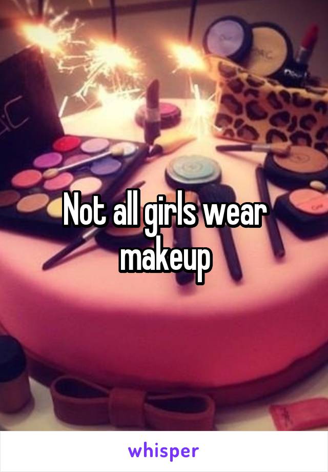 Not all girls wear makeup