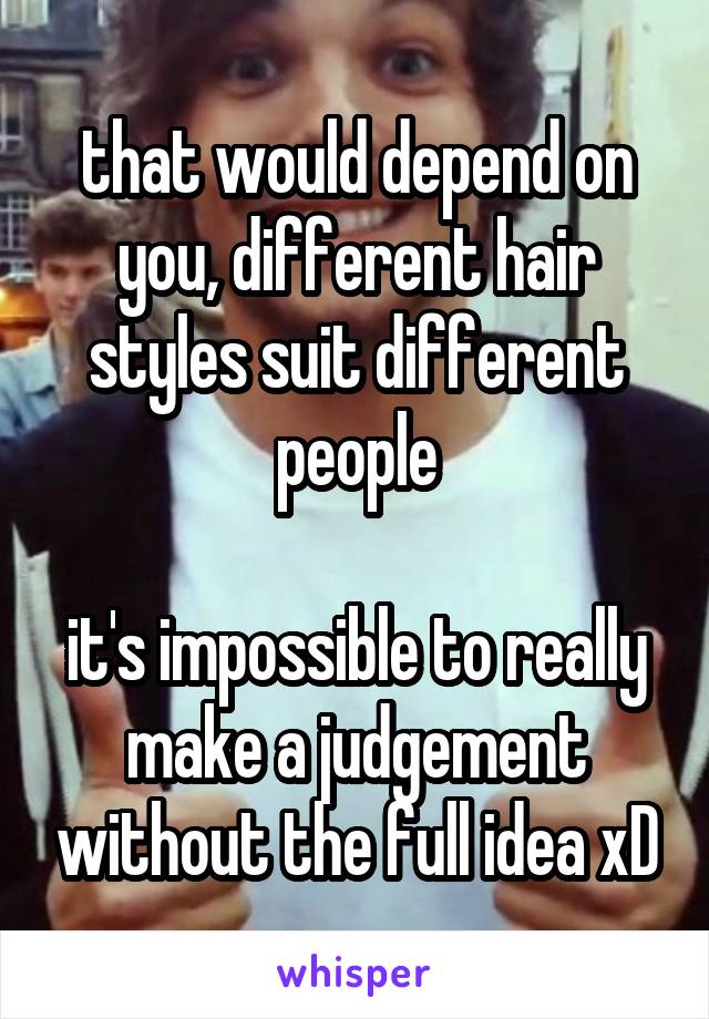 that would depend on you, different hair styles suit different people

it's impossible to really make a judgement without the full idea xD