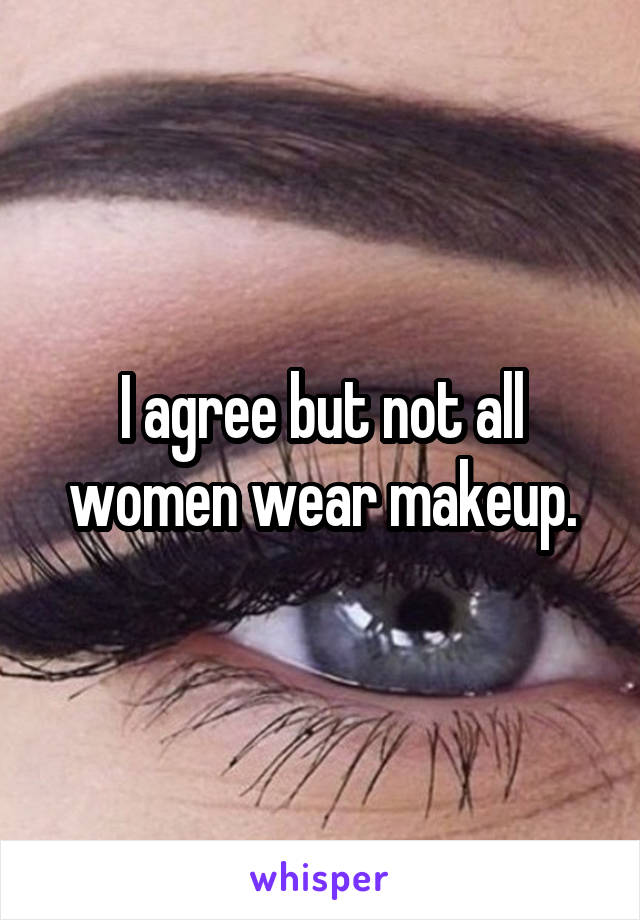 I agree but not all women wear makeup.