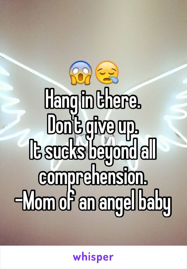 😱😪
Hang in there. 
Don't give up. 
It sucks beyond all comprehension. 
-Mom of an angel baby