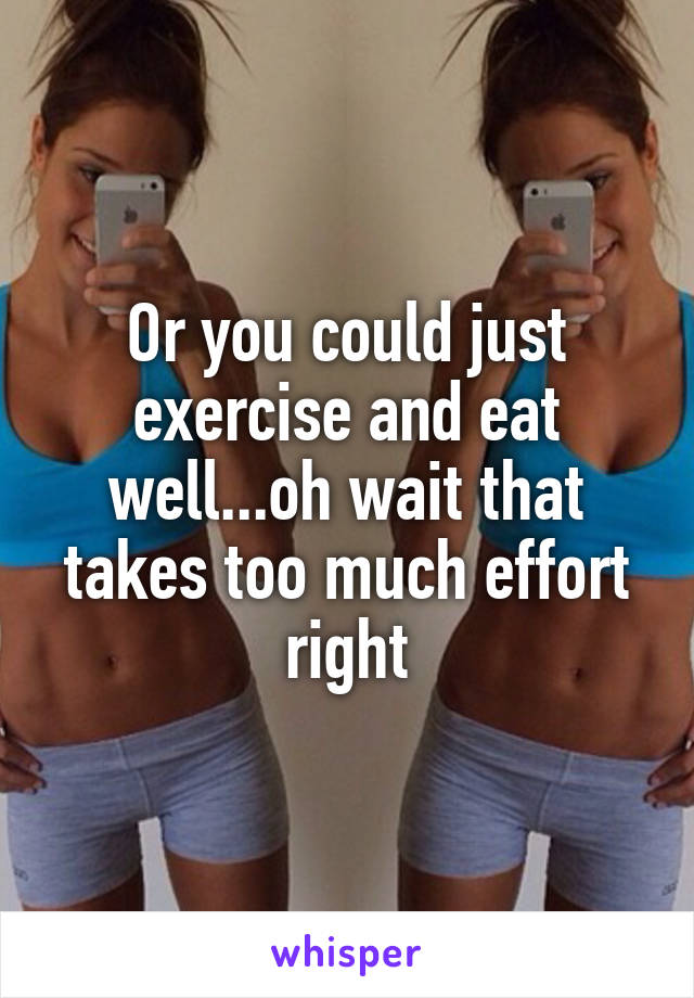 Or you could just exercise and eat well...oh wait that takes too much effort right