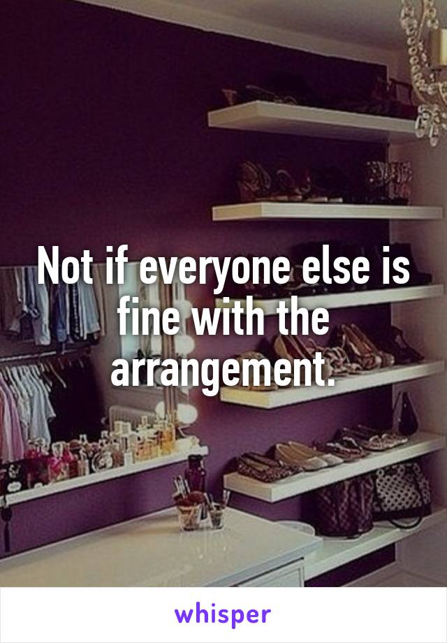 Not if everyone else is fine with the arrangement.