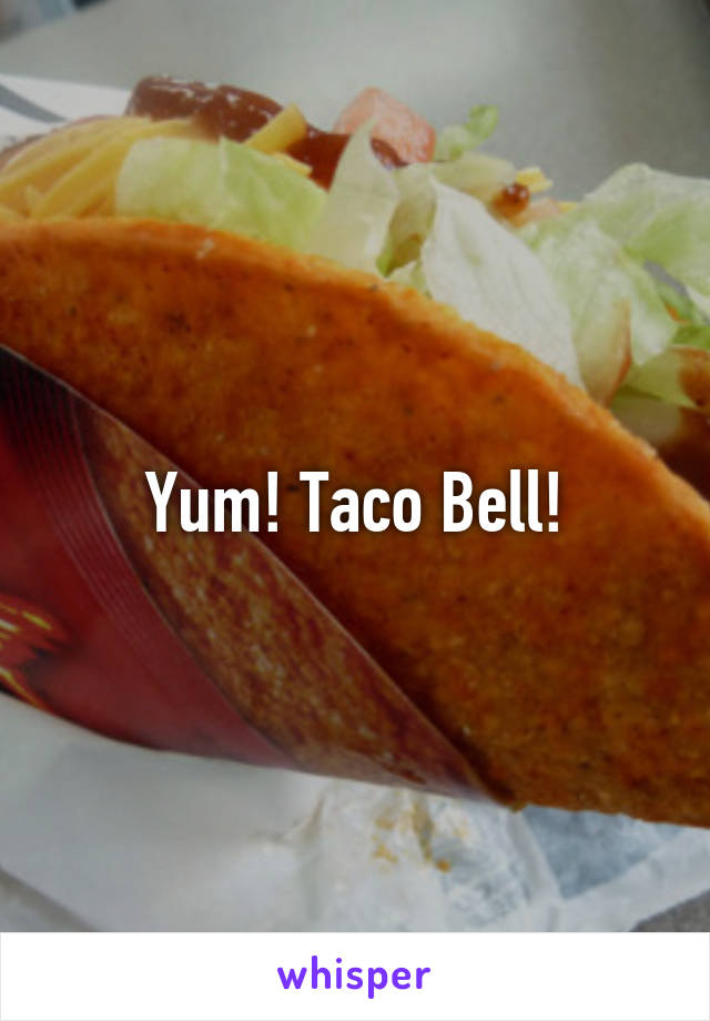 Yum! Taco Bell!