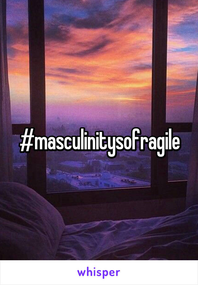 #masculinitysofragile