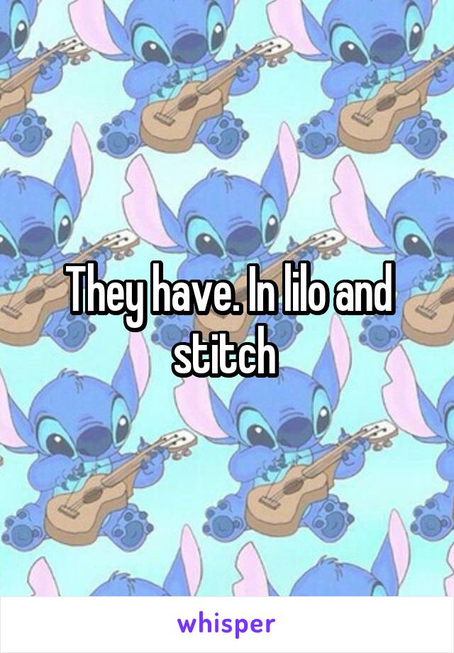 They have. In lilo and stitch 