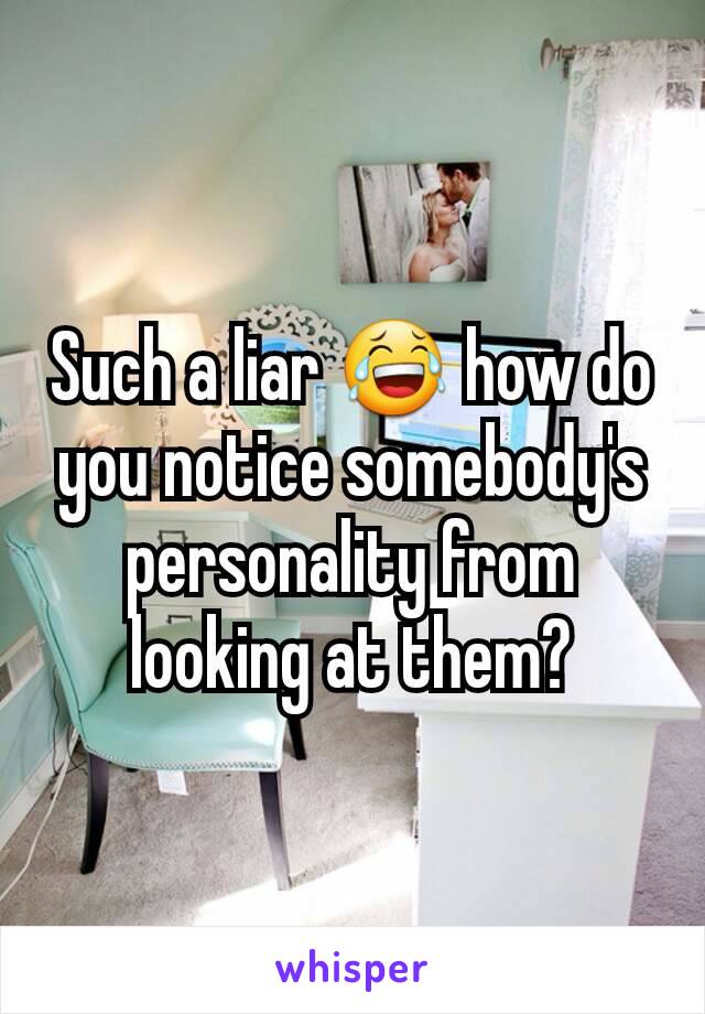 Such a liar 😂 how do you notice somebody's personality from looking at them?