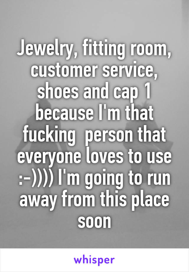 Jewelry, fitting room, customer service, shoes and cap 1 because I'm that fucking  person that everyone loves to use :-)))) I'm going to run away from this place soon