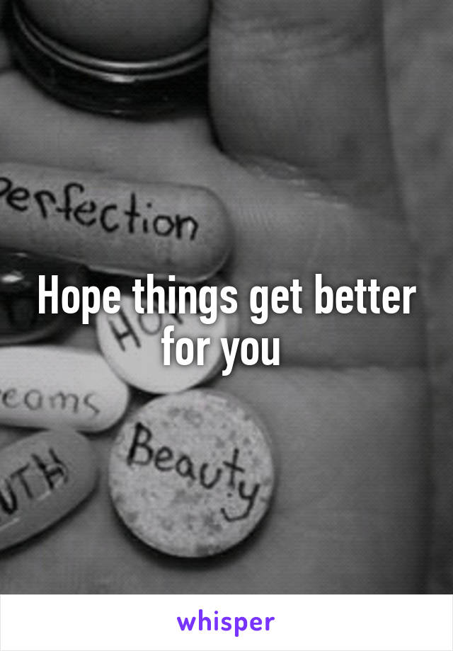 Hope things get better for you 