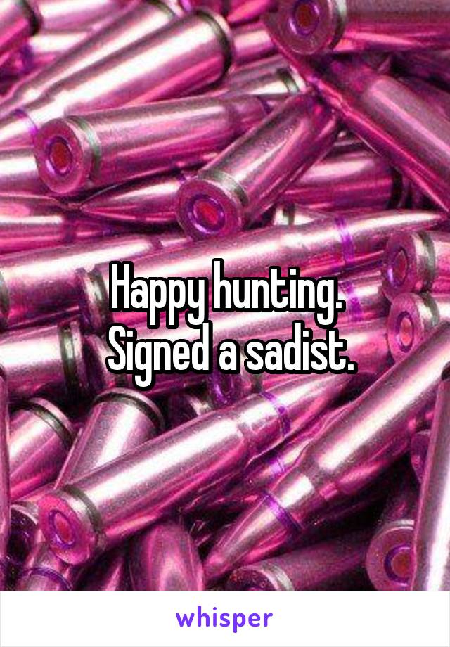 Happy hunting.
  Signed a sadist. 