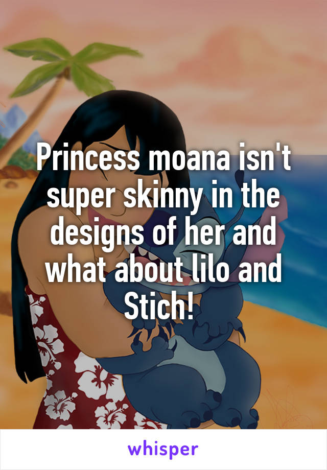 Princess moana isn't super skinny in the designs of her and what about lilo and Stich! 
