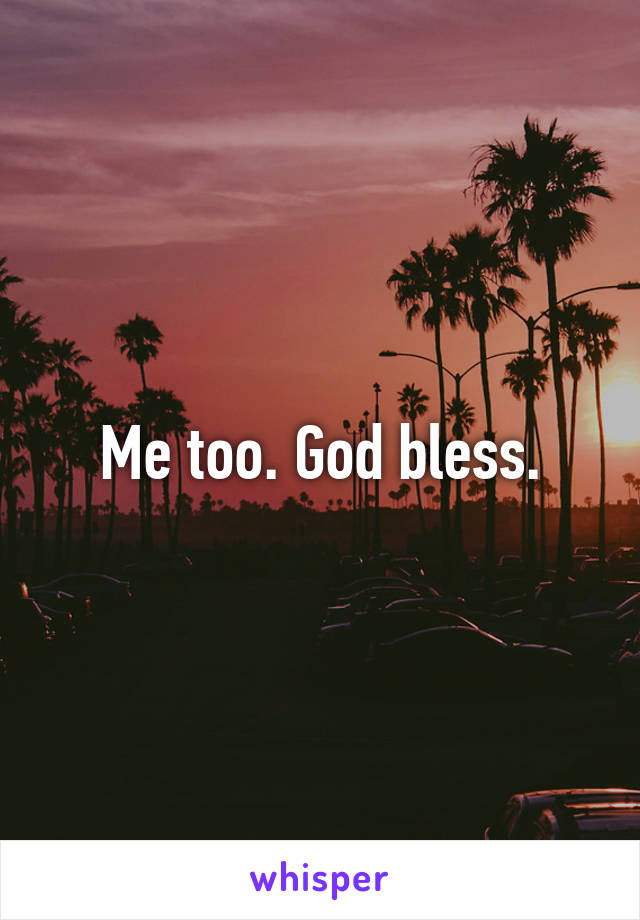 Me too. God bless.