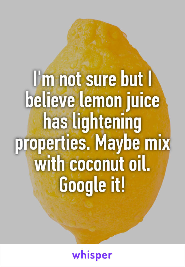 I'm not sure but I believe lemon juice has lightening properties. Maybe mix with coconut oil. Google it!