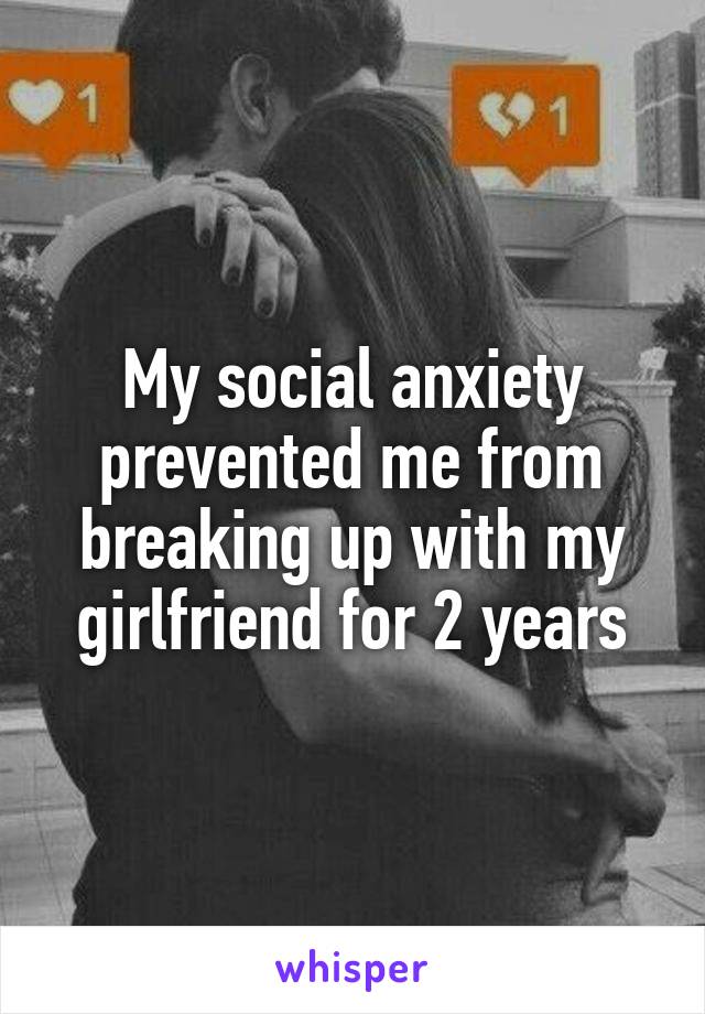 My social anxiety prevented me from breaking up with my girlfriend for 2 years