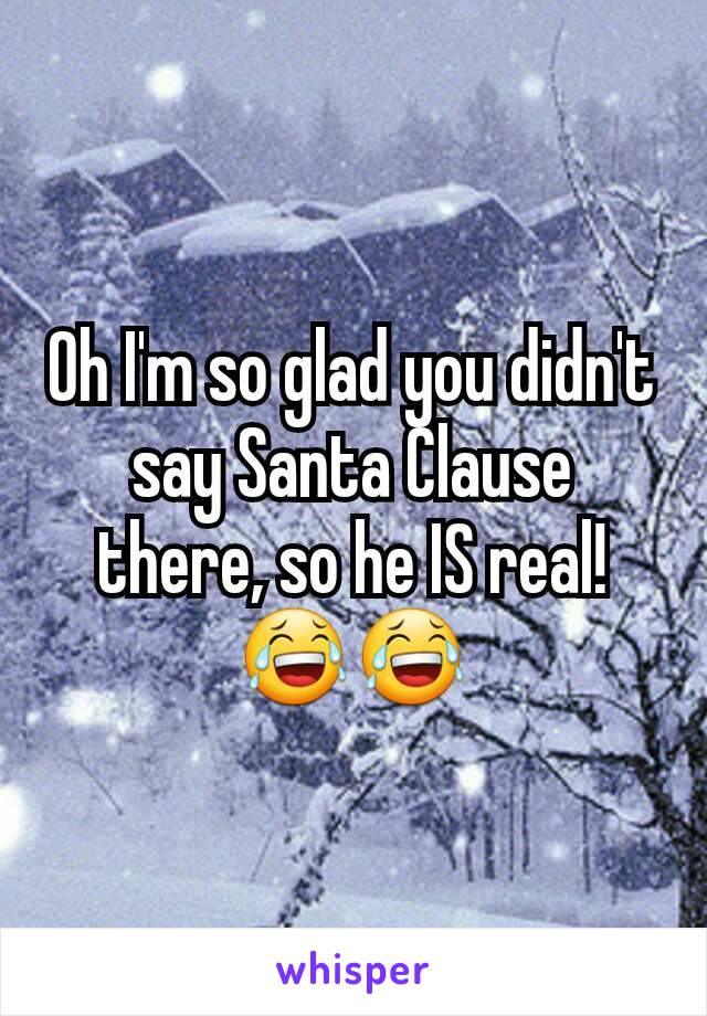 Oh I'm so glad you didn't say Santa Clause there, so he IS real!
😂😂