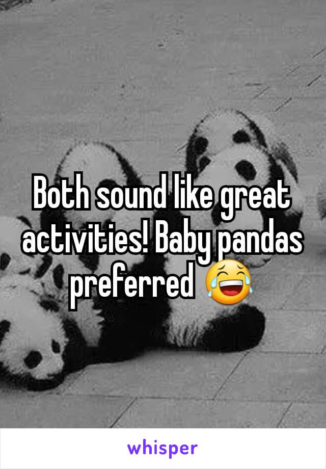 Both sound like great activities! Baby pandas preferred 😂