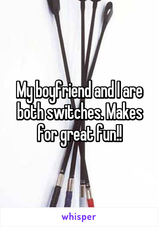 My boyfriend and I are both switches. Makes for great fun!!