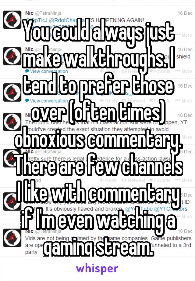 You could always just make walkthroughs. I tend to prefer those over (often times) obnoxious commentary. There are few channels I like with commentary if I'm even watching a gaming stream.