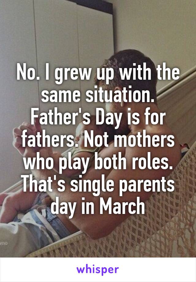 No. I grew up with the same situation. Father's Day is for fathers. Not mothers who play both roles. That's single parents day in March