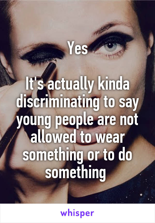 Yes

It's actually kinda discriminating to say young people are not allowed to wear something or to do something 