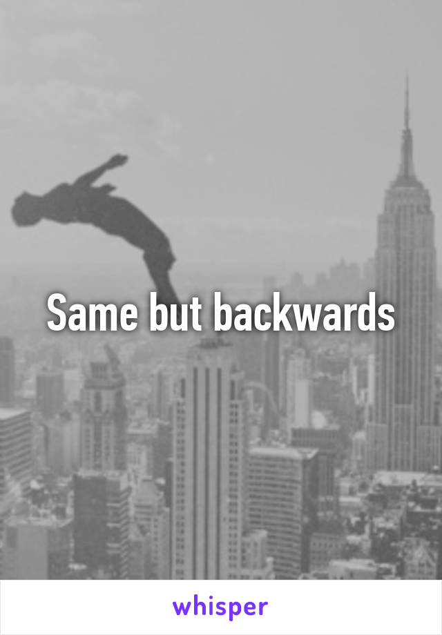 Same but backwards