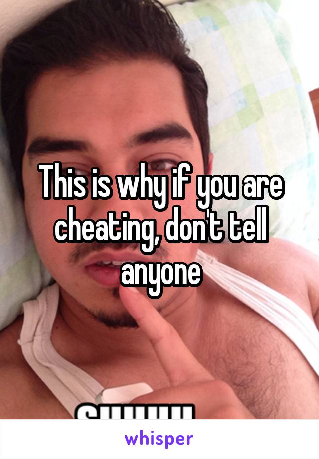 This is why if you are cheating, don't tell anyone