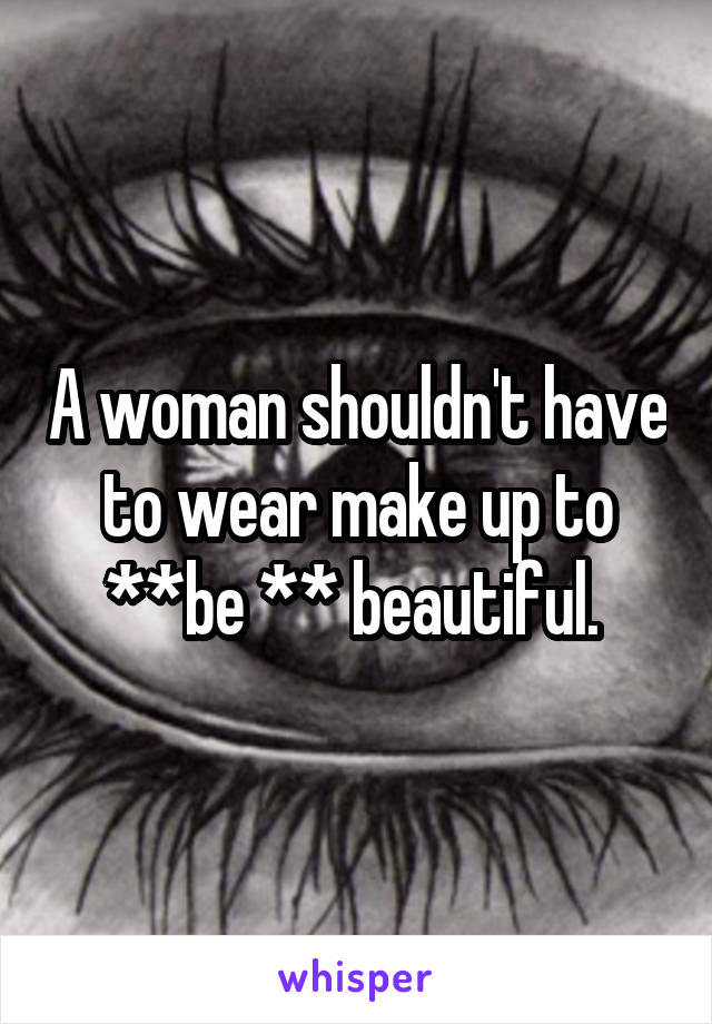 A woman shouldn't have to wear make up to **be ** beautiful. 