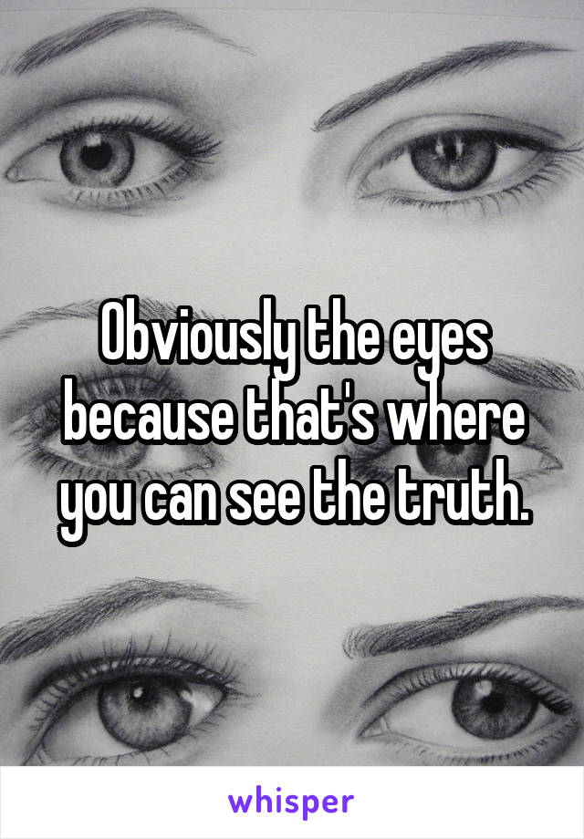 Obviously the eyes because that's where you can see the truth.