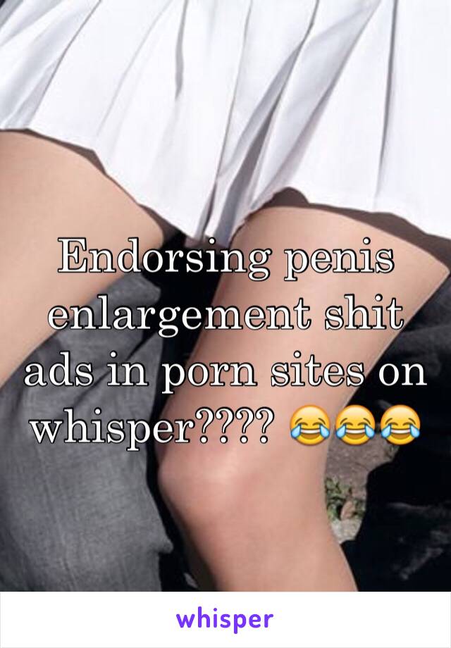 Endorsing penis enlargement shit ads in porn sites on whisper