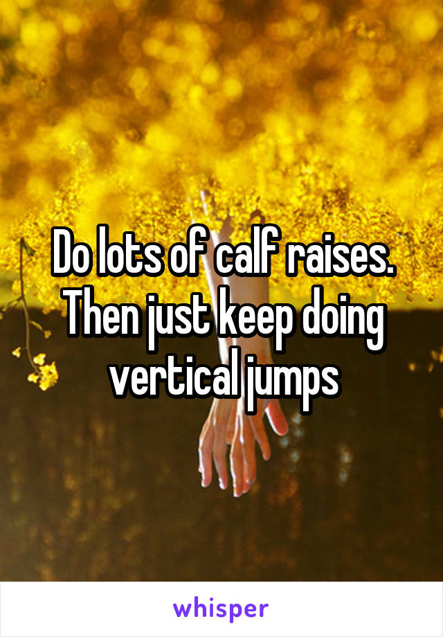 Do lots of calf raises. Then just keep doing vertical jumps