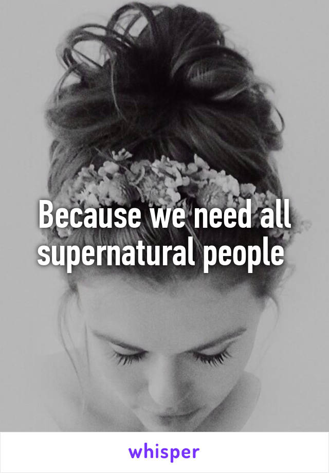 Because we need all supernatural people 