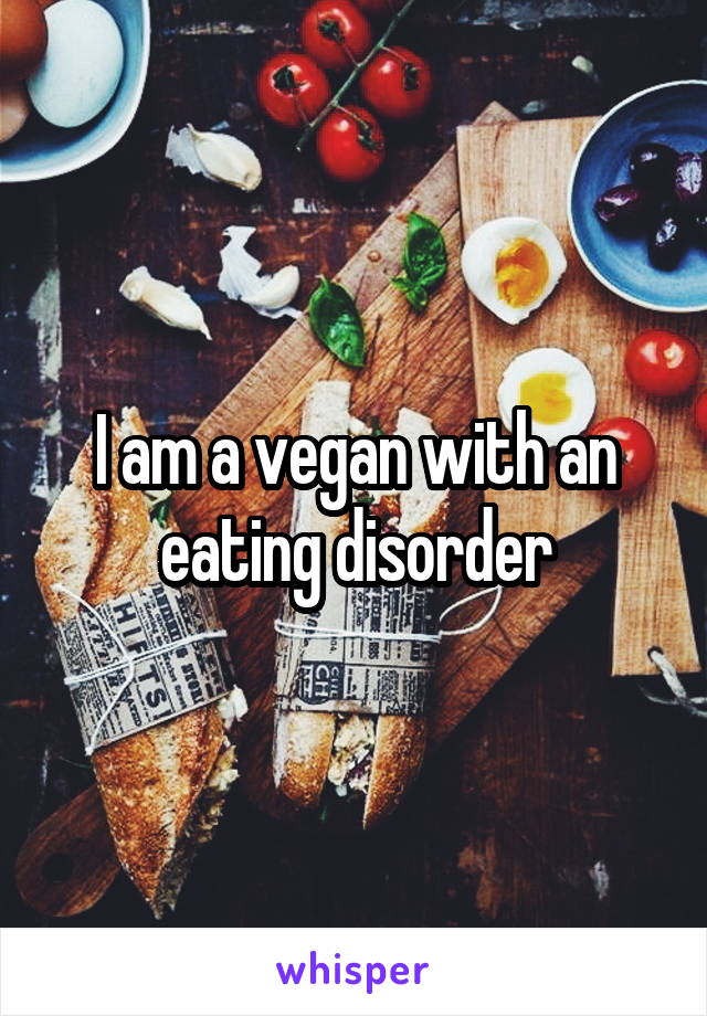I am a vegan with an eating disorder