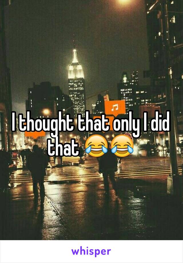 I thought that only I did  that 😂😂