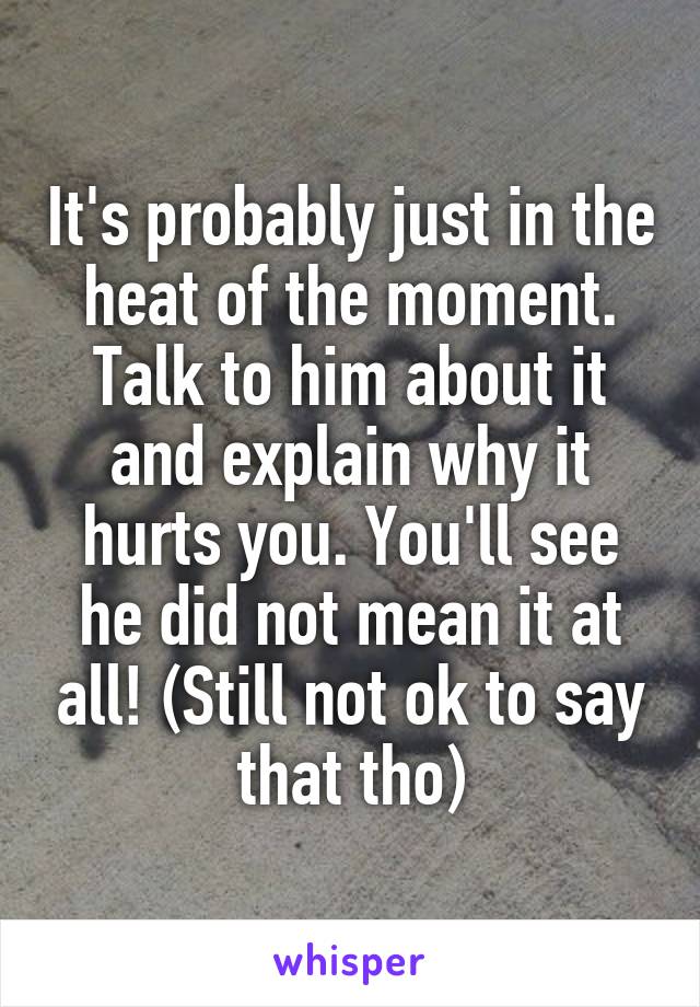 It's probably just in the heat of the moment. Talk to him about it and explain why it hurts you. You'll see he did not mean it at all! (Still not ok to say that tho)