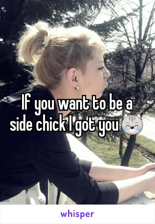 If you want to be a side chick I got you😹