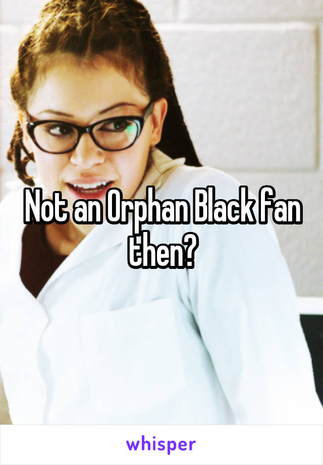 Not an Orphan Black fan then?
