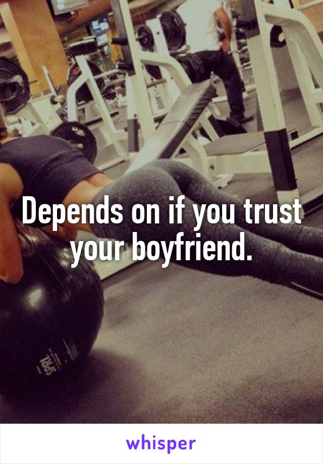 Depends on if you trust your boyfriend.